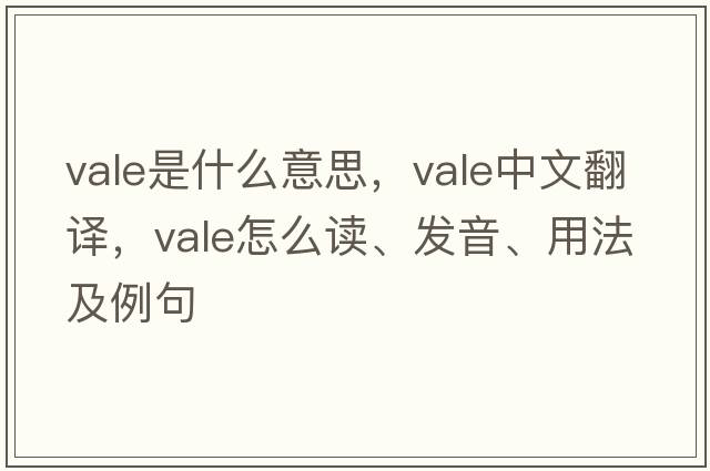vale是什么意思，vale中文翻譯，vale怎么讀、發(fā)音、用法及例句