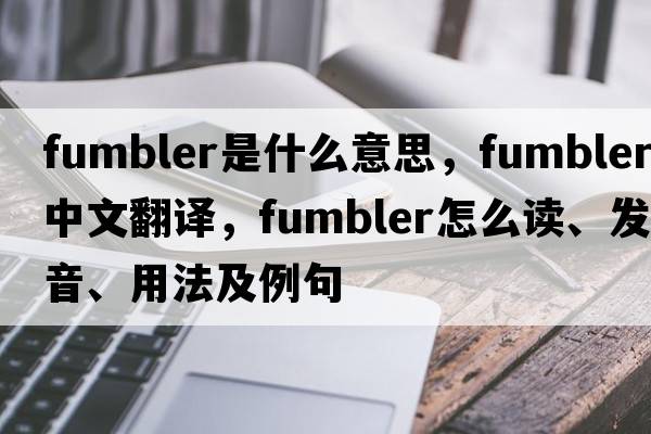 fumbler是什么意思，fumbler中文翻譯，fumbler怎么讀、發(fā)音、用法及例句