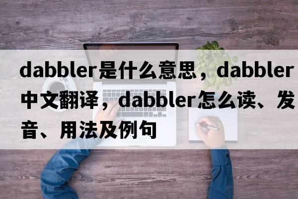 dabbler是什么意思，dabbler中文翻譯，dabbler怎么讀、發(fā)音、用法及例句