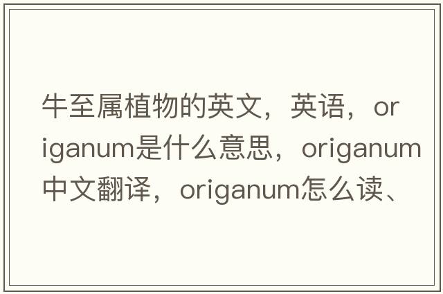 牛至屬植物的英文，英語(yǔ)，origanum是什么意思，origanum中文翻譯，origanum怎么讀、發(fā)音、用法及例句