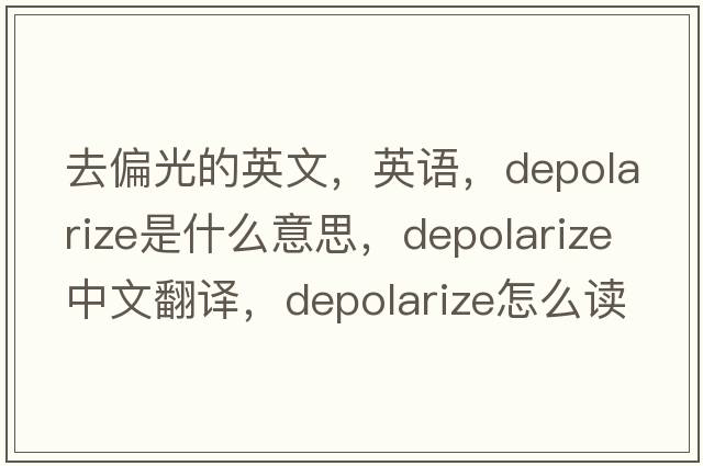 去偏光的英文，英語(yǔ)，depolarize是什么意思，depolarize中文翻譯，depolarize怎么讀、發(fā)音、用法及例句