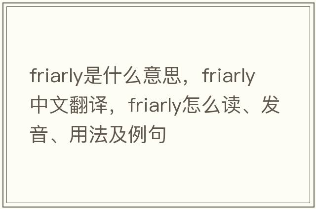 friarly是什么意思，friarly中文翻譯，friarly怎么讀、發(fā)音、用法及例句