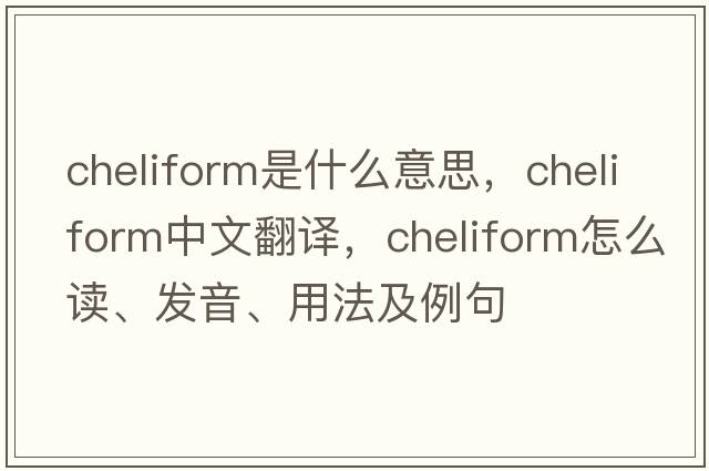 cheliform是什么意思，cheliform中文翻譯，cheliform怎么讀、發(fā)音、用法及例句