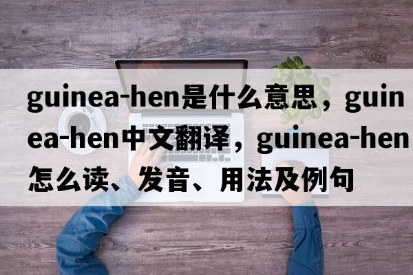 guinea-hen是什么意思，guinea-hen中文翻譯，guinea-hen怎么讀、發(fā)音、用法及例句