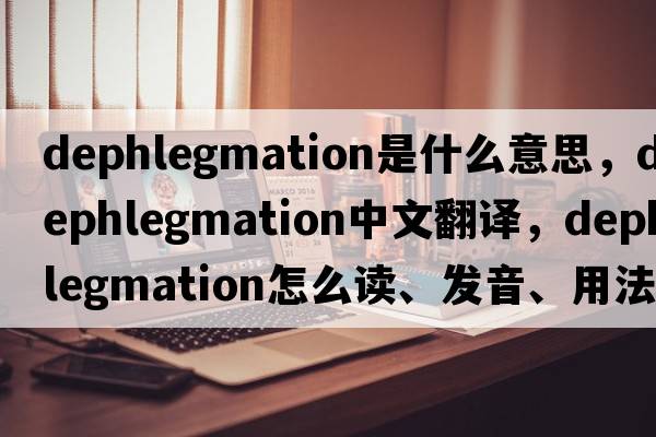 dephlegmation是什么意思，dephlegmation中文翻譯，dephlegmation怎么讀、發(fā)音、用法及例句