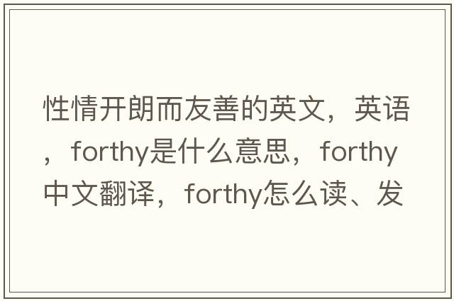 性情開(kāi)朗而友善的英文，英語(yǔ)，forthy是什么意思，forthy中文翻譯，forthy怎么讀、發(fā)音、用法及例句