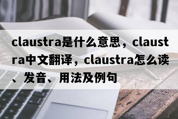 claustra是什么意思，claustra中文翻譯，claustra怎么讀、發(fā)音、用法及例句