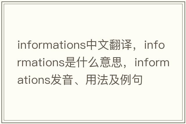 informations中文翻譯，informations是什么意思，informations發(fā)音、用法及例句