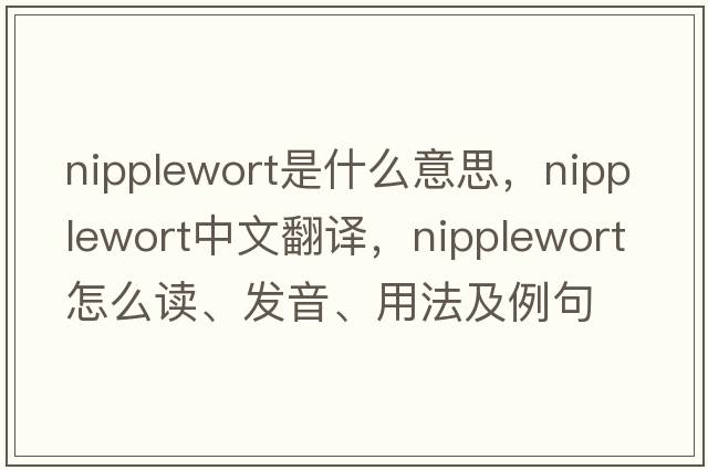 nipplewort是什么意思，nipplewort中文翻譯，nipplewort怎么讀、發(fā)音、用法及例句