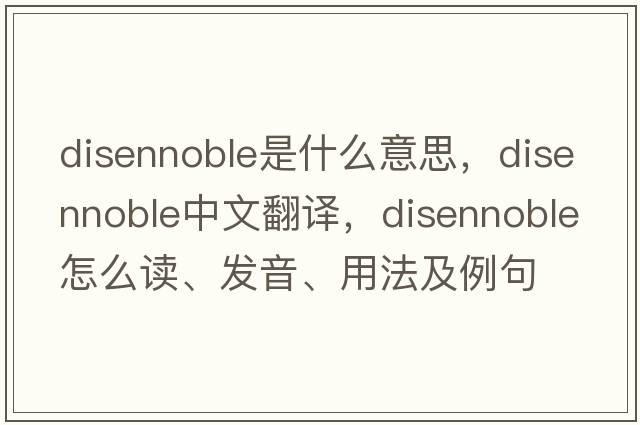 disennoble是什么意思，disennoble中文翻譯，disennoble怎么讀、發(fā)音、用法及例句