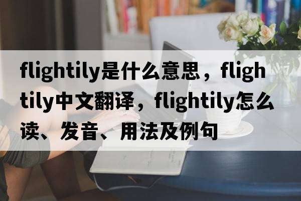 flightily是什么意思，flightily中文翻譯，flightily怎么讀、發(fā)音、用法及例句