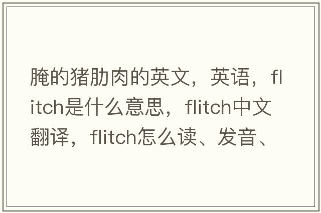 腌的豬肋肉的英文，英語(yǔ)，flitch是什么意思，flitch中文翻譯，flitch怎么讀、發(fā)音、用法及例句