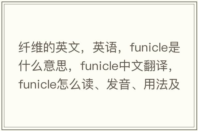 纖維的英文，英語(yǔ)，funicle是什么意思，funicle中文翻譯，funicle怎么讀、發(fā)音、用法及例句