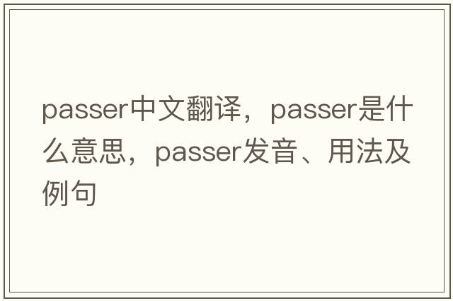 passer中文翻譯，passer是什么意思，passer發(fā)音、用法及例句