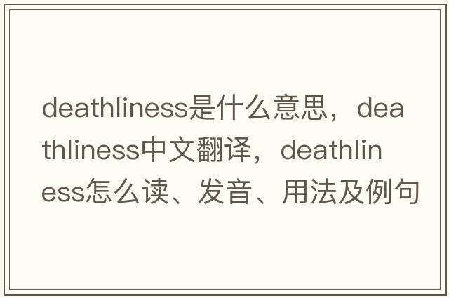 deathliness是什么意思，deathliness中文翻譯，deathliness怎么讀、發(fā)音、用法及例句