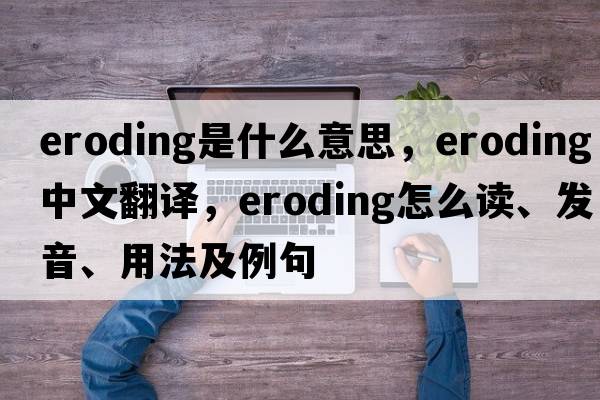 eroding是什么意思，eroding中文翻譯，eroding怎么讀、發(fā)音、用法及例句