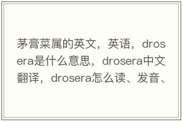 茅膏菜屬的英文，英語(yǔ)，drosera是什么意思，drosera中文翻譯，drosera怎么讀、發(fā)音、用法及例句