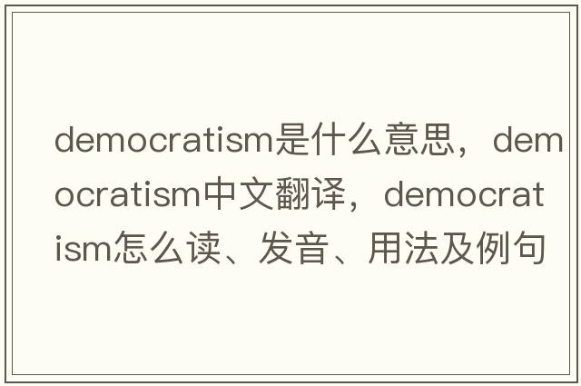 democratism是什么意思，democratism中文翻譯，democratism怎么讀、發(fā)音、用法及例句
