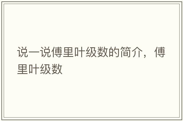 說(shuō)一說(shuō)傅里葉級數的簡(jiǎn)介，傅里葉級數