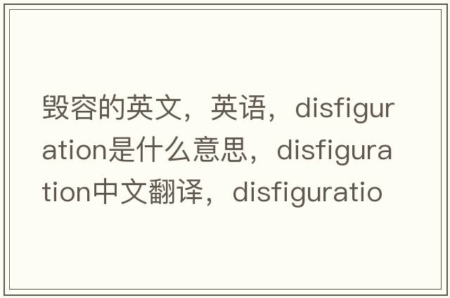 毀容的英文，英語(yǔ)，disfiguration是什么意思，disfiguration中文翻譯，disfiguration怎么讀、發(fā)音、用法及例句