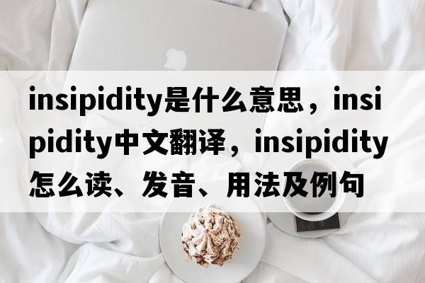 insipidity是什么意思，insipidity中文翻譯，insipidity怎么讀、發(fā)音、用法及例句