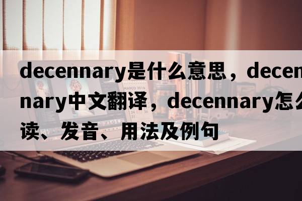 decennary是什么意思，decennary中文翻譯，decennary怎么讀、發(fā)音、用法及例句