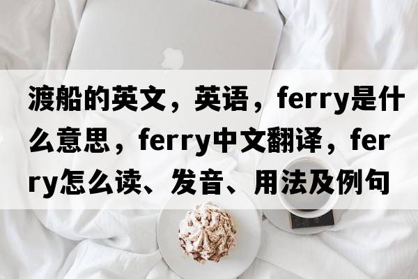 渡船的英文，英語(yǔ)，ferry是什么意思，ferry中文翻譯，ferry怎么讀、發(fā)音、用法及例句
