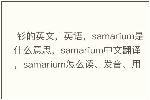  釤的英文，英語(yǔ)，samarium是什么意思，samarium中文翻譯，samarium怎么讀、發(fā)音、用法及例句