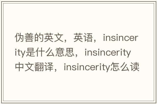 偽善的英文，英語(yǔ)，insincerity是什么意思，insincerity中文翻譯，insincerity怎么讀、發(fā)音、用法及例句