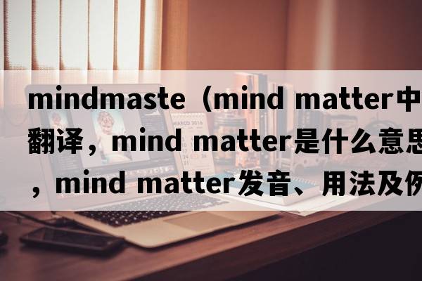 mindmaste（mind matter中文翻譯，mind matter是什么意思，mind matter發(fā)音、用法及例句）