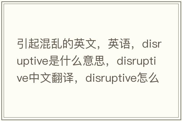 引起混亂的英文，英語(yǔ)，disruptive是什么意思，disruptive中文翻譯，disruptive怎么讀、發(fā)音、用法及例句