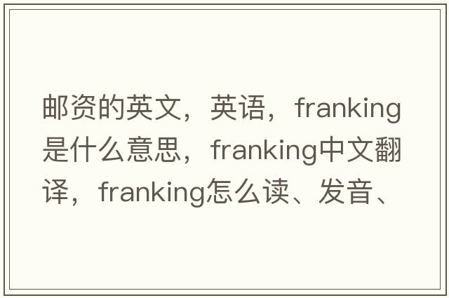 郵資的英文，英語(yǔ)，franking是什么意思，franking中文翻譯，franking怎么讀、發(fā)音、用法及例句