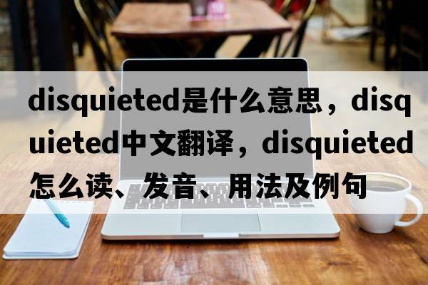 disquieted是什么意思，disquieted中文翻譯，disquieted怎么讀、發(fā)音、用法及例句