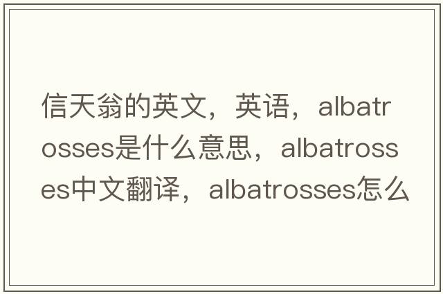 信天翁的英文，英語(yǔ)，albatrosses是什么意思，albatrosses中文翻譯，albatrosses怎么讀、發(fā)音、用法及例句