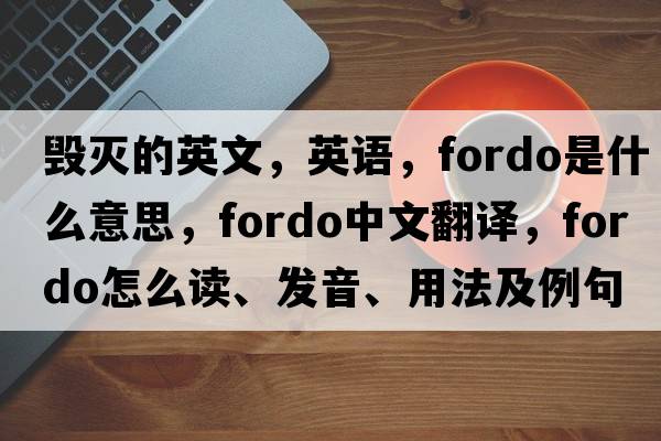 毀滅的英文，英語(yǔ)，fordo是什么意思，fordo中文翻譯，fordo怎么讀、發(fā)音、用法及例句