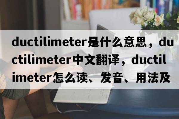 ductilimeter是什么意思，ductilimeter中文翻譯，ductilimeter怎么讀、發(fā)音、用法及例句