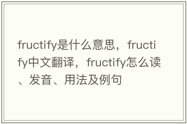 fructify是什么意思，fructify中文翻譯，fructify怎么讀、發(fā)音、用法及例句