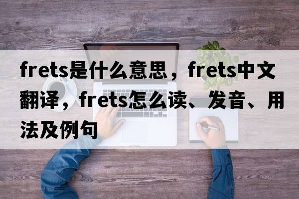 frets是什么意思，frets中文翻譯，frets怎么讀、發(fā)音、用法及例句