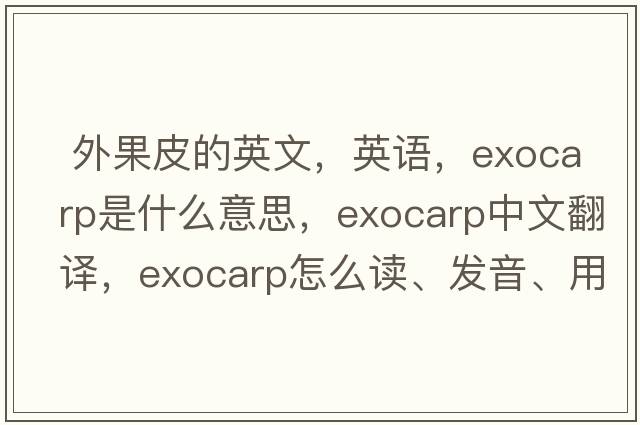  外果皮的英文，英語(yǔ)，exocarp是什么意思，exocarp中文翻譯，exocarp怎么讀、發(fā)音、用法及例句
