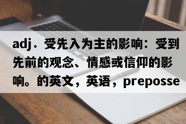 adj．受先入為主的影響：受到先前的觀(guān)念、情感或信仰的影響。的英文，英語(yǔ)，prepossessed是什么意思，prepossessed中文翻譯，prepossessed怎么讀、發(fā)音、用法及例句