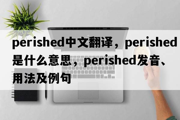 perished中文翻譯，perished是什么意思，perished發(fā)音、用法及例句