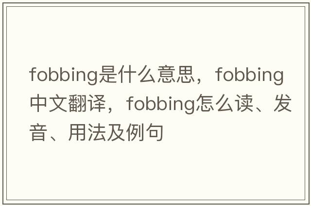 fobbing是什么意思，fobbing中文翻譯，fobbing怎么讀、發(fā)音、用法及例句