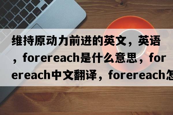 維持原動(dòng)力前進(jìn)的英文，英語(yǔ)，forereach是什么意思，forereach中文翻譯，forereach怎么讀、發(fā)音、用法及例句
