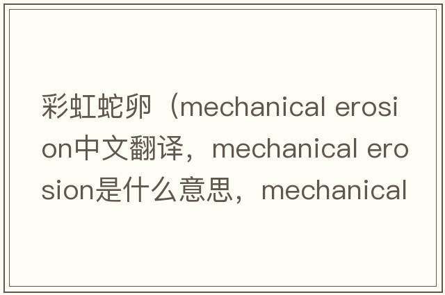 彩虹蛇卵（mechanical erosion中文翻譯，mechanical erosion是什么意思，mechanical erosion發(fā)音、用法及例句）