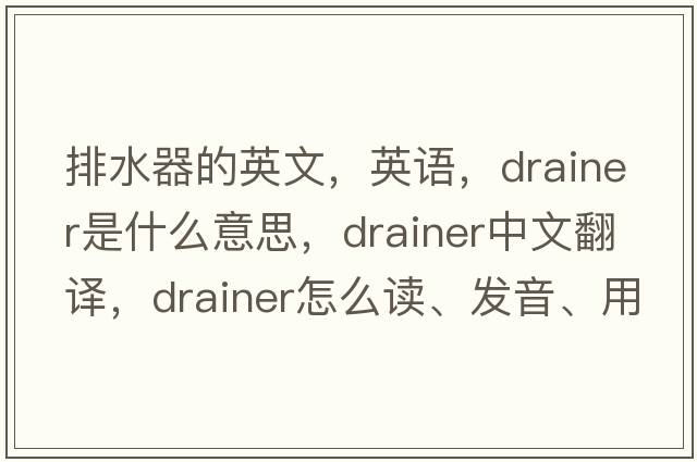 排水器的英文，英語(yǔ)，drainer是什么意思，drainer中文翻譯，drainer怎么讀、發(fā)音、用法及例句