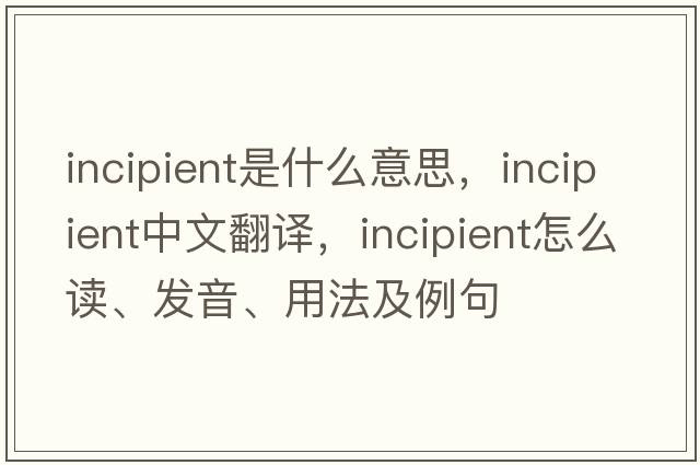incipient是什么意思，incipient中文翻譯，incipient怎么讀、發(fā)音、用法及例句