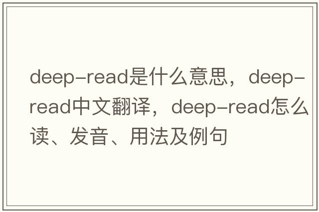 deep-read是什么意思，deep-read中文翻譯，deep-read怎么讀、發(fā)音、用法及例句