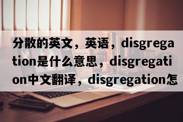 分散的英文，英語(yǔ)，disgregation是什么意思，disgregation中文翻譯，disgregation怎么讀、發(fā)音、用法及例句
