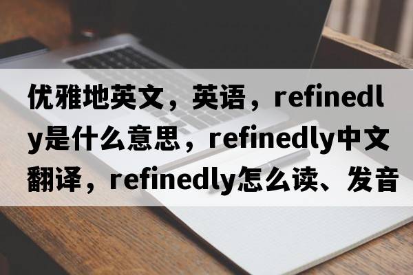 優(yōu)雅地英文，英語(yǔ)，refinedly是什么意思，refinedly中文翻譯，refinedly怎么讀、發(fā)音、用法及例句