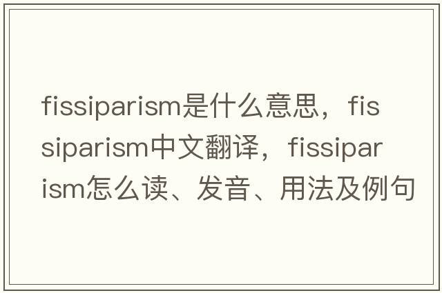 fissiparism是什么意思，fissiparism中文翻譯，fissiparism怎么讀、發(fā)音、用法及例句
